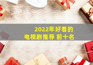 2022年好看的电视剧推荐 前十名